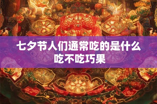 七夕节人们通常吃的是什么 吃不吃巧果