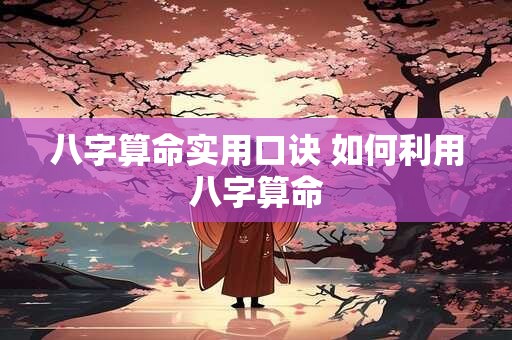 八字算命实用口诀 如何利用八字算命