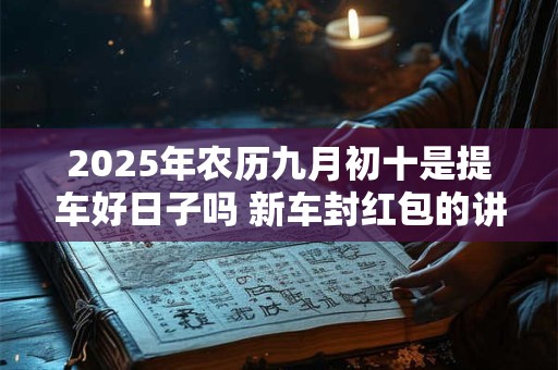2026年农历九月初十是提车好日子吗 新车封红包的讲究