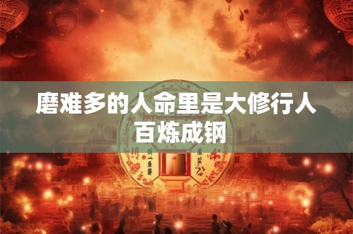 磨难多的人命里是大修行人 百炼成钢