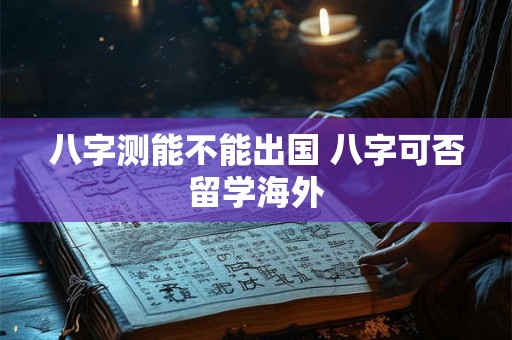 八字测能不能出国 八字可否留学海外