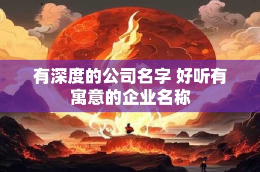 有深度的公司名字 好听有寓意的企业名称
