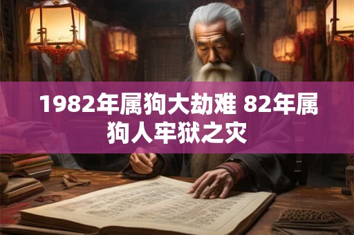 1982年属狗大劫难 82年属狗人牢狱之灾