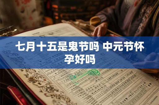 七月十五是鬼节吗 中元节怀孕好吗