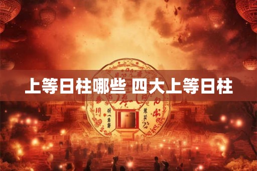 上等日柱哪些 四大上等日柱