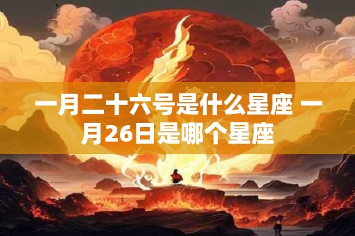 一月二十六号是什么星座 一月26日是哪个星座