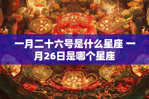 一月二十六号是什么星座 一月26日是哪个星座