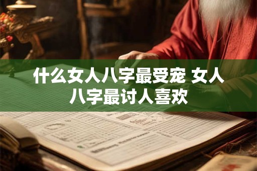 什么女人八字最受宠 女人八字最讨人喜欢