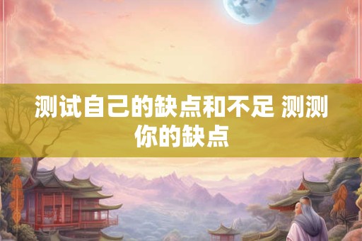 测试自己的缺点和不足 测测你的缺点