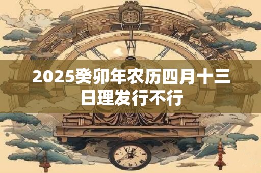 2026癸卯年农历四月十三日理发行不行