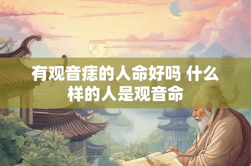 有观音痣的人命好吗 什么样的人是观音命