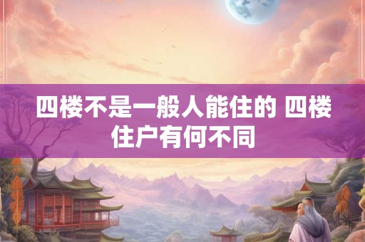 四楼不是一般人能住的 四楼住户有何不同