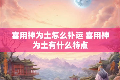 喜用神为土怎么补运 喜用神为土有什么特点