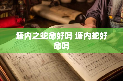 塘内之蛇命好吗 塘内蛇好命吗