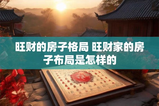 旺财的房子格局 旺财家的房子布局是怎样的