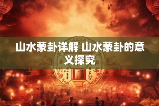 山水蒙卦详解 山水蒙卦的意义探究
