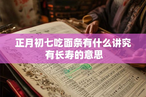 正月初七吃面条有什么讲究 有长寿的意思