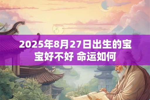 2025年8月27日出生的宝宝好不好 命运如何