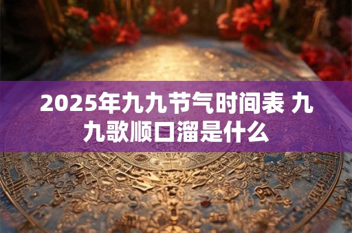 2025年九九节气时间表 九九歌顺口溜是什么