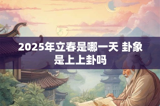 2025年立春是哪一天 卦象是上上卦吗