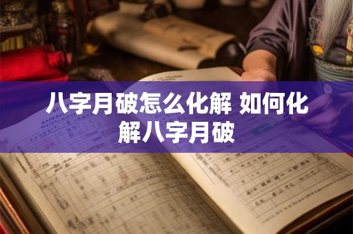 八字月破怎么化解 如何化解八字月破