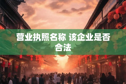 营业执照名称 该企业是否合法