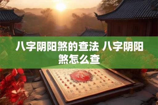 八字阴阳煞的查法 八字阴阳煞怎么查