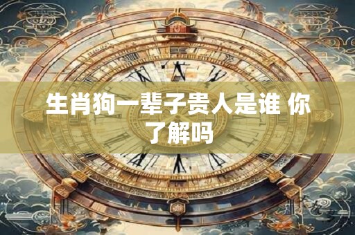 生肖狗一辈子贵人是谁 你了解吗