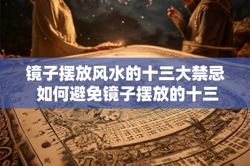 镜子摆放风水的十三大禁忌 如何避免镜子摆放的十三大风水禁忌