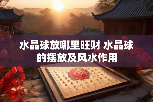 水晶球放哪里旺财 水晶球的摆放及风水作用