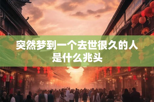 突然梦到一个去世很久的人是什么兆头