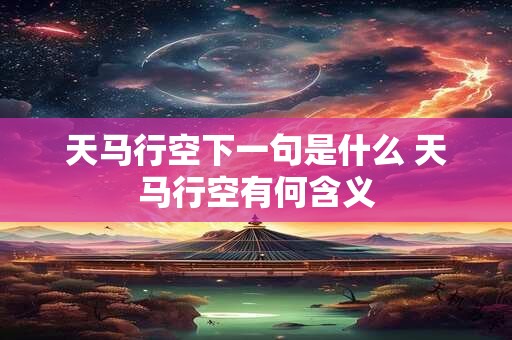 天马行空下一句是什么 天马行空有何含义
