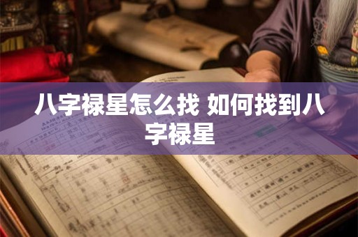 八字禄星怎么找 如何找到八字禄星