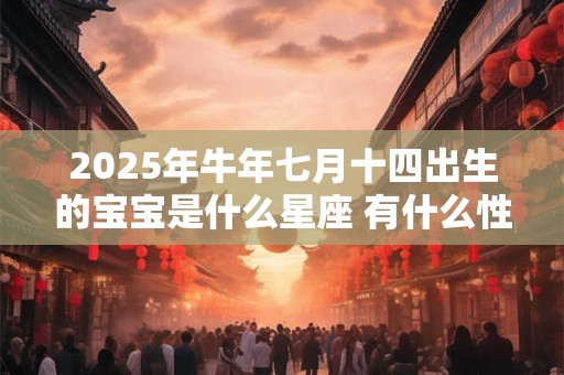 2025年牛年七月十四出生的宝宝是什么星座 有什么性格特点