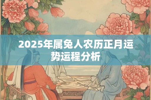 2025年属兔人农历正月运势运程分析