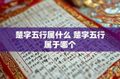 楚字五行属什么 楚字五行属于哪个