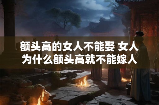 额头高的女人不能娶 女人为什么额头高就不能嫁人