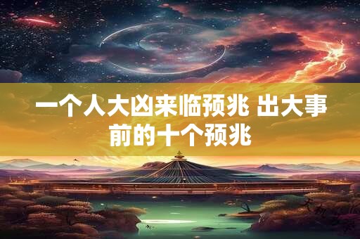 一个人大凶来临预兆 出大事前的十个预兆