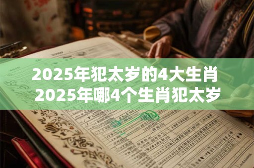 2025年犯太岁的4大生肖 2025年哪4个生肖犯太岁