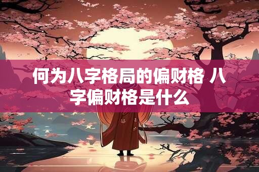 何为八字格局的偏财格 八字偏财格是什么