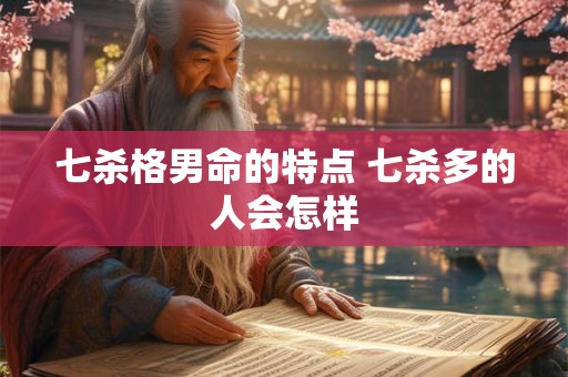 七杀格男命的特点 七杀多的人会怎样