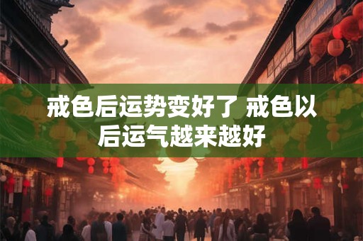 戒色后运势变好了 戒色以后运气越来越好