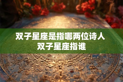 双子星座是指哪两位诗人 双子星座指谁