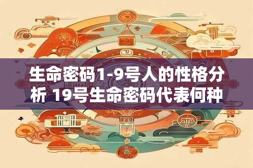 生命密码1-9号人的性格分析 19号生命密码代表何种不同人格特征