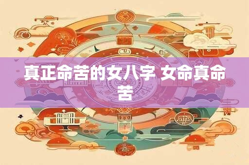 真正命苦的女八字 女命真命苦