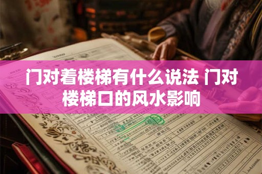门对着楼梯有什么说法 门对楼梯口的风水影响