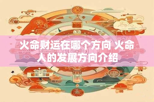 火命财运在哪个方向 火命人的发展方向介绍 火命财运在哪个方向 火命人的发展方向介绍