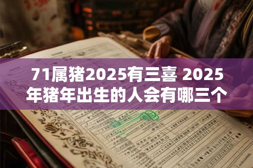 71属猪2025有三喜 2025年猪年出生的人会有哪三个喜事