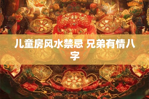 儿童房风水禁忌 兄弟有情八字