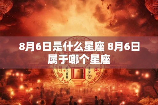 8月6日是什么星座 8月6日属于哪个星座